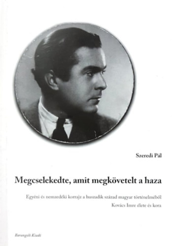 Szeredi P�l - Megcselekedte, amit megk�vetelt a haza - Egy�ni �s nemzed�ki korrajz a huszadik sz�zad magyar t�rt�nelm�b�l, Kov�cs Imre �lete �s kora