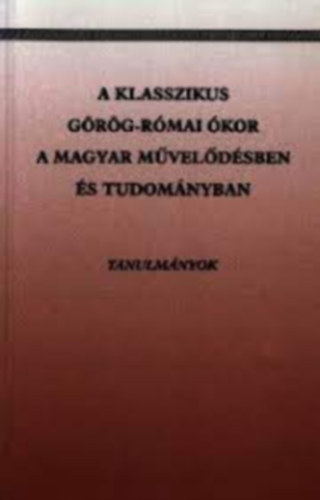 Krahling Edit - A klasszikus grg-rmai kor a magyar mveldsben s tudomnyban