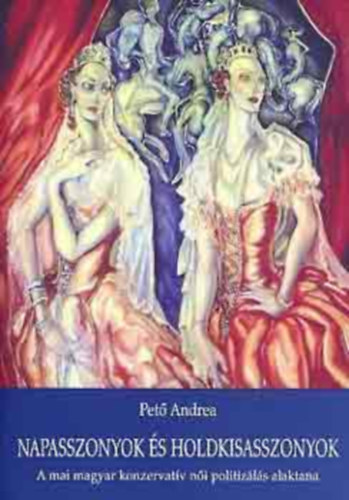 Pet� Andrea - Napasszonyok �s holdkisasszonyok (a mai magyar konzervat�v n�i politiz�l�s alaktana)