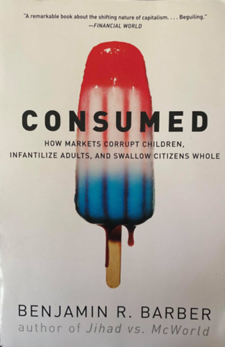 Barber Benjamin R. - Consumed: How Markets Corrupt Children, Infantilize Adults, and Swallow Citizens Whole