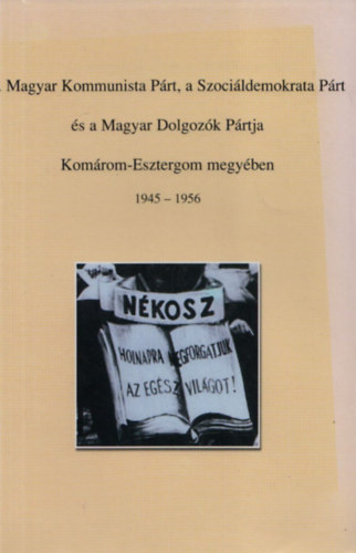 Bencze Cs. Attila - A Magyar Kommunista Prt, a Szocildemokrata Prt s a Magyar Dolgozk Prtja Komrom-Esztergom megyben 1945-1956 Repertrium I.