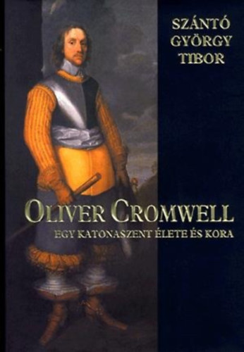 Sznt Gyrgy Tibor - Oliver Cromwell - Egy katonatiszt lete s kora