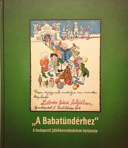 T�r�k R�bert; Demj�n Bence - "A Babat�nd�rhez" A budapesti j�t�kkereskedelem t�rt�nete / "To the little fairy" The toy-trade history in Budapest