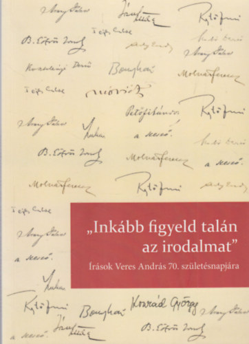 Kálmán C. György (szerk.) Jeney Éva (szerk.) - "Inkább figyeld talán az irodalmat" - Írások Veres András 70. születésnapjára