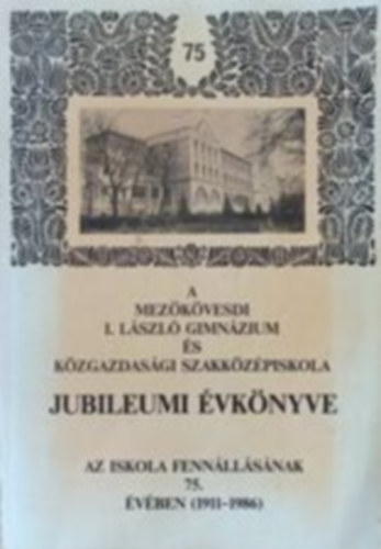 . - A mezőkövesdi I. László gimnázium és közgazdasági szakközépiskola jubileumi évkönyve (1911-1986)