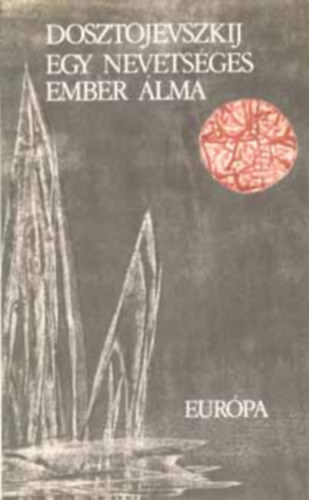 Dosztojevszkij - Egy nevets�ges ember �lma: Feljegyz�sek az eg�rlyukb�l, A j�t�kos, �r�k f�rj, Egy nevets�ges ember �lma, Dosztojevszkij kispr�z�ja