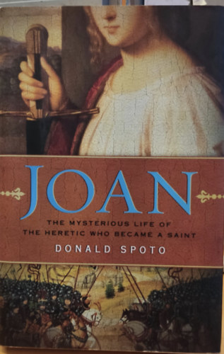 Donald Spoto - Joan: The Mysterious Life of the Heretic Who Became a Saint (Joan: A szentt vlt eretnek titokzatos lete)