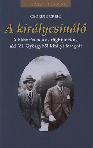 Geordie Greig - A kirlycsinl - A hbors hs s rgbijtkos, aki VI. Gyrgybl kirlyt faragott