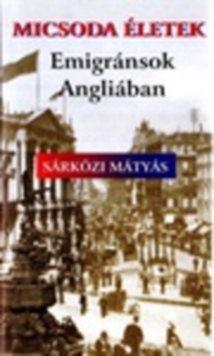 S�rk�zi M�ty�s - Micsoda �letek-Emigr�nsok Angli�ban