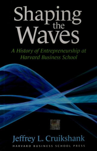 Jeffrey L. Cruikshank - Shaping The Waves: A History Of Entreprenuership At Harvard Business School