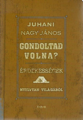 Juhani Nagy J�nos - Gondoltad volna? - �rdekess�gek a nyelvtan vil�g�b�l