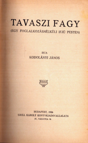 Kodolnyi Jnos - Tavaszi fagy (Egy foglalkozsnlkli ifj Pesten) - A Toll Mesterei sorozat (1. kiads)