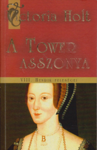 Victoria Holt - A Tower asszonya - VIII. Henrik feleségei