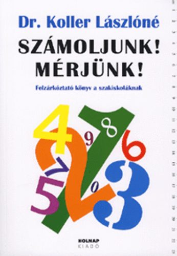Dr. Koller Lászlóné - Számoljunk! Mérjünk! - Felzárkóztató könyv a szakiskoláknak