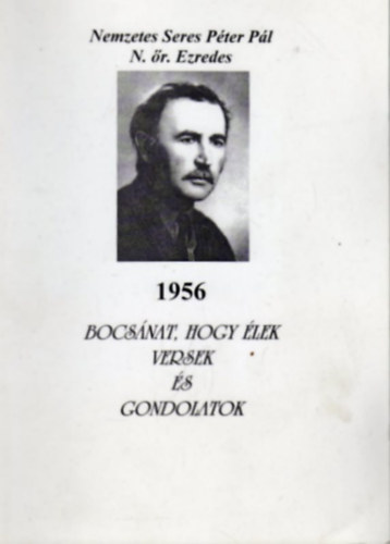Nemzetes Seres P�ter P�l N. �r Ezredes - 1956 Bocs�nat, hogy �lek - Versek �s gondolatok