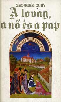 Georges Duby - A lovag, a n� �s a pap - A h�zass�g a k�z�pkori Franciaorsz�gban