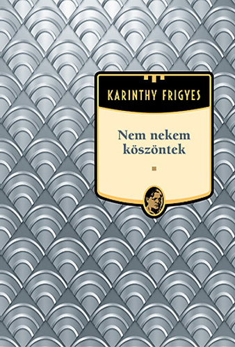Karinthy Frigyes - Nem nekem k�sz�ntek - Karinthy Frigyes m�vei 10.