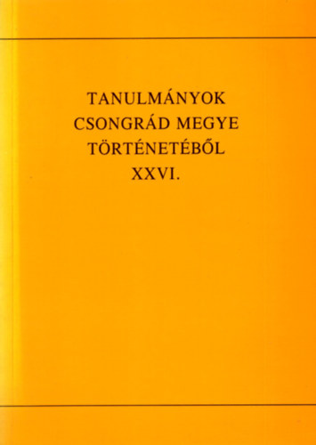Blazovich L�szl�  (szerkeszt�) - Tanulm�nyok Csongr�d megye t�rt�net�b�l XXVI.