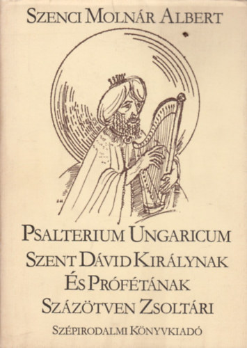 Győri János Szenczi Molnár Albert - FORDÍTÓ Szenci Molnár Albert - Psalterium Ungaricum SZENT DÁVID KIRÁLYNAK ÉS PRÓFÉTÁNAK SZÁZÖTVEN ZSOLTÁRI