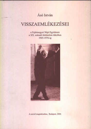 s Istvn - s Istvn visszaemlkezsei (a Fejrmegyei Npi Egyttesre a XX. szzadi trtnelem tkrben 1945-1976-ig)