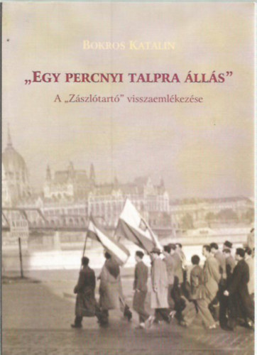 Bokros Katalin - "Egy percnyi talpra állás" A "Zászlótartó" visszaemlékezése