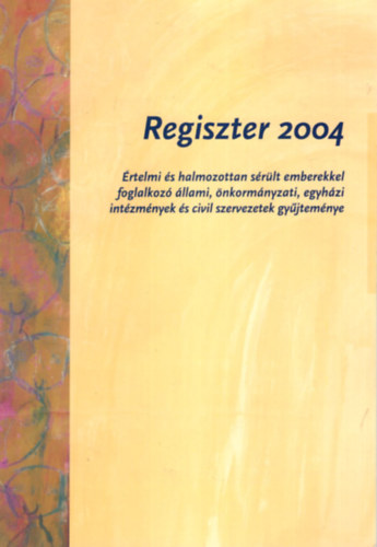 Regiszter 2004 - rtelmi s halmozottan srlt emberekkel foglalkoz llami, nkormnyzati, egyhzi intzmnyek s civil szervezetek gyjtemnye