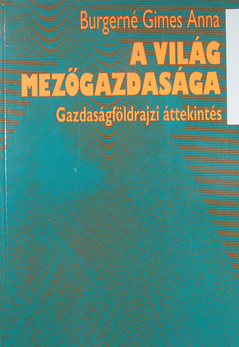 Burgerné Gimes Anna - A világ mezőgazdasága - Gazdaságföldrajzi áttekintés
