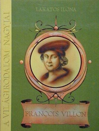 Lakatos Ilona - François Villon - Általános és középiskolások számára (A Világirodalom Nagyjai)