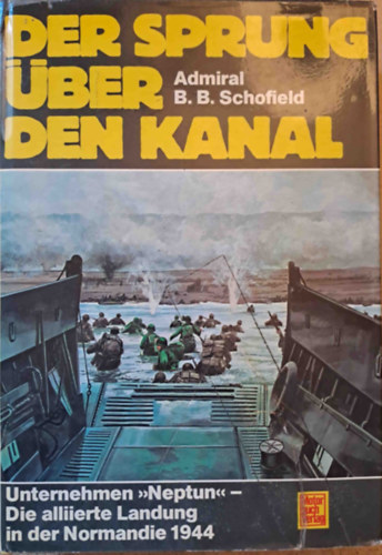 Admiral B.B. Schofield - Der Sprung ber den Kanal - Unternehmen "Neptun" - Die alliierte Landung in der Normadie 1944 (A normandiai partraszlls)