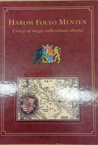 Marosvári Attila; Blazovich László (szerk.) - Három folyó mentén - Csongrád megye millenniumi albuma