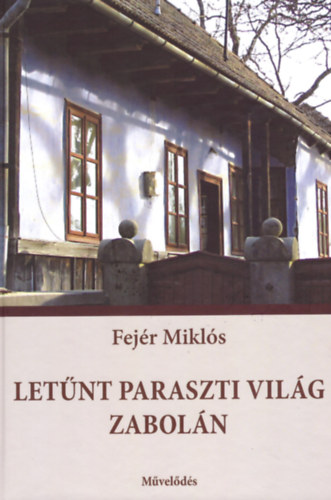 Fejér Miklós - Letűnt paraszti világ Zabolán