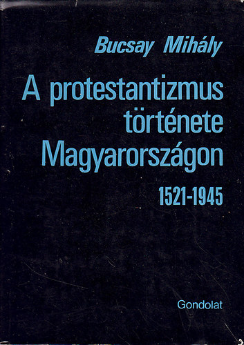 Bucsay Mihly - A protestantizmus trtnete Magyarorszgon 1521-1945