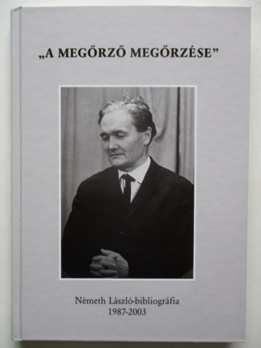 Kszegfalvi Ferenc  (szerk.) - A megrz megrzse - Nmeth Lszl-bibliogrfia 1987-2003