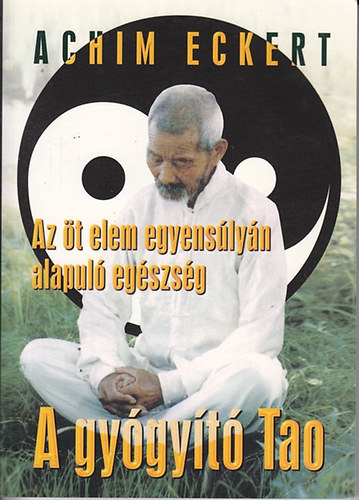 Achim Eckert - A gyógyító Tao - Az öt elem egyensúlyán alapuló egészség