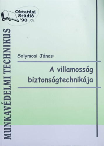 Solymosi János - A villamosság biztonságtechnikája (Munkavédelmi technikus)