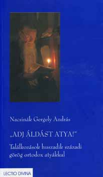 Nacsin�k Gergely Andr�s - Adj �ld�st Atya! - Tal�lkoz�sok XX. sz�zadi g�r�g ortodox aty�kkal