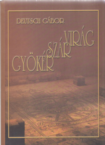 Deutsch Gábor - Gyökér, szár, virág