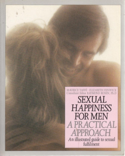 Elizabeth Fenwick, Raymond Rosen Ph.D Maurice Yaff - Sexual Happiness for Men: A Practical Approach - An illustrated guide to sexual fulfilment