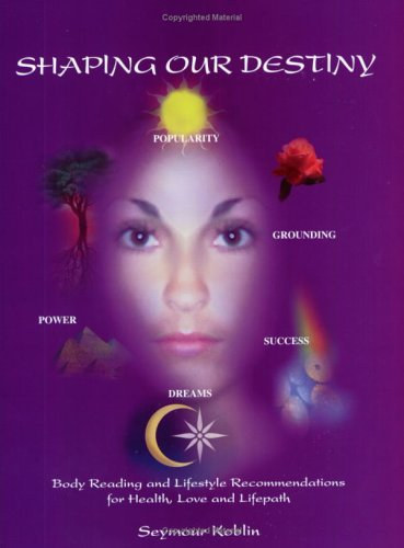 Seymour Koblin - Shaping Our Destiny: Body Reading and Lifestyle Recommendations for Health Love and Life Path