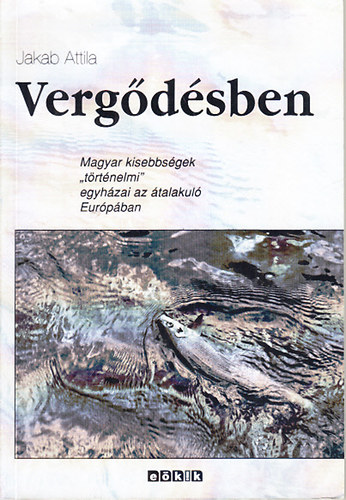 Jakab Attila - Vergdsben (Magyar kisebbsgek "trtnelmi" egyhzai az talakul Eurpban)