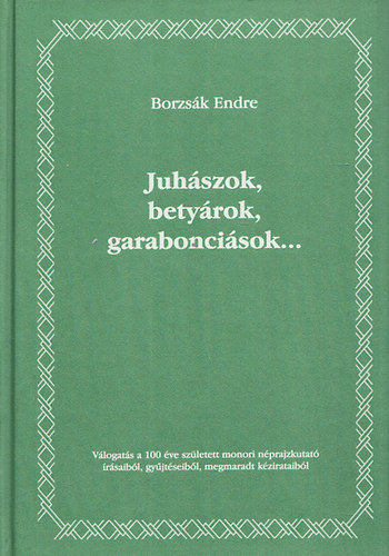 Borzsk Endre - Juhszok, betyrok, garaboncisok... - Vlogats a 100 ve szletett monori nprajzkutat rsaibl, gyjtseibl, megmaradt kzirataibl