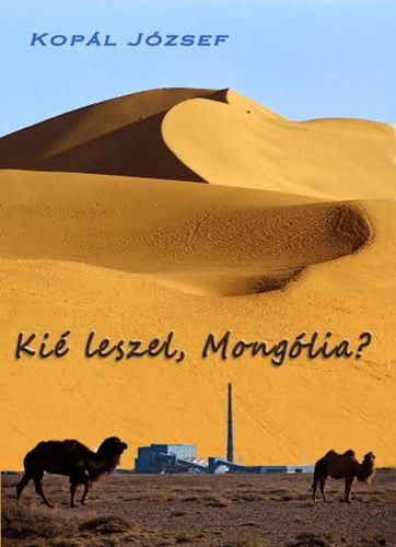 Kopál József - Kié leszel, Mongólia?