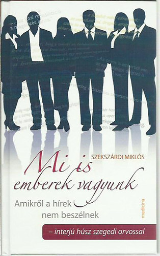 Szekszárdi Miklós - Mi is emberek vagyunk - Amikről a hírek nem beszélnek interjú húsz szegedi orvossal