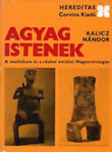 Kalicz Nándor - Agyag Istenek (Hereditas)