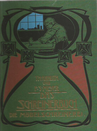 Theodor Krauth; Franz Sales Meyer - Das Schreinerbuch - Die Gesamte Mbelschreinerei
