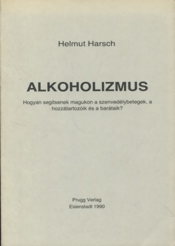 Helmut Harsch - Alkoholizmus - Hogyan segítsenek magukon a szenvedélybetegek, a hozzátartozóik és a barátaik?