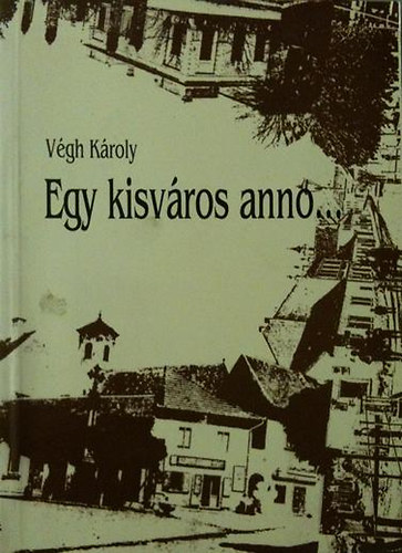 Vgh Kroly - Egy kisvros anno... Szentendre szellemi arculata a szzadfordultl a msodik vilghborig