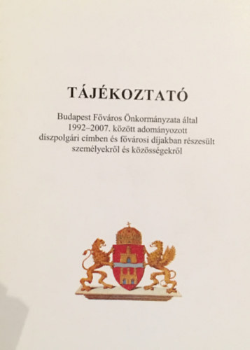 T�j�koztat� - Budapest F�v�ros �nkorm�nyzata �ltal 1992-2007. k�z�tt adom�nyozott d�szpolg�ri c�mben �s f�v�rosi d�jakban r�szes�lt szem�lyekr�l �s k�z�ss�gekr�l