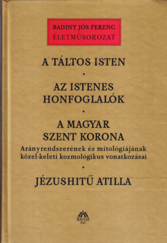 Badiny Js Ferenc - A tltos isten - Az istenes honfoglalk - A magyar Szent Korona - Jzushit Atilla