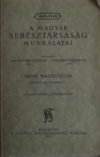 Dr. Novák Ernő (szerk.); Verebély Tibor dr. (szerk.) - A Magyar Sebésztársaság munkálatai - XXVII. Nagygyűlés